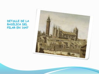 DETALLE DE LA
BASÍLICA DEL
PILAR EN 1647
 
