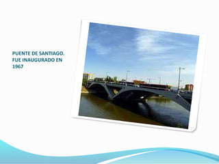 PUENTE DE SANTIAGO.
FUE INAUGURADO EN
1967
 