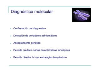 Diagnóstico molecular
Confirmación del diagnóstico
Detección de portadores asintomáticos
Asesoramiento genético
Permite predecir ciertas características fenotípicas
Permite diseñar futuras estrategias terapéuticas
 