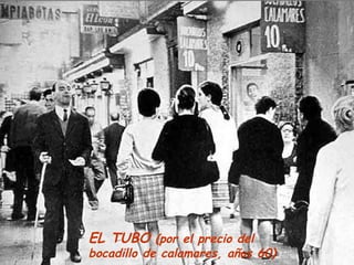 EL TUBO (por el precio del
bocadillo de calamares, años 60)
 