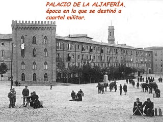 PALACIO DE LA ALJAFERÍA,
época en la que se destinó a
cuartel militar.
 
