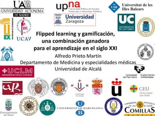 Flipped learning y gamificación,
una combinación ganadora
para el aprendizaje en el siglo XXI
Alfredo Prieto Martín
Departamento de Medicina y especialidades médicas
Universidad de Alcalá
1
 