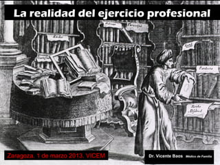 La realidad del ejercicio profesional




Zaragoza. 1 de marzo 2013. VICEM   Dr. Vicente Baos   Médico de Familia
 