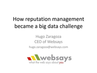 How reputation management
became a big data challenge
Hugo Zaragoza
CEO of Websays
hugo.zaragoza@websays.com
 