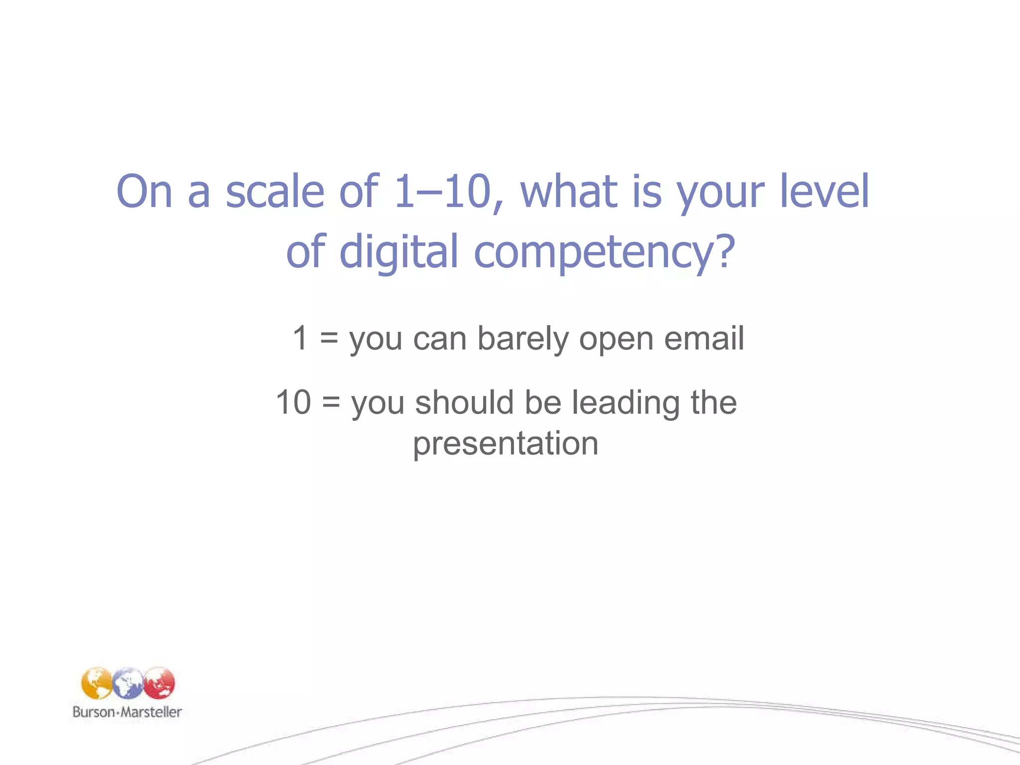 On a scale of 1–10, what is your level  of digital competency? 1 = you can barely open email 10 = you should be leading the presentation 