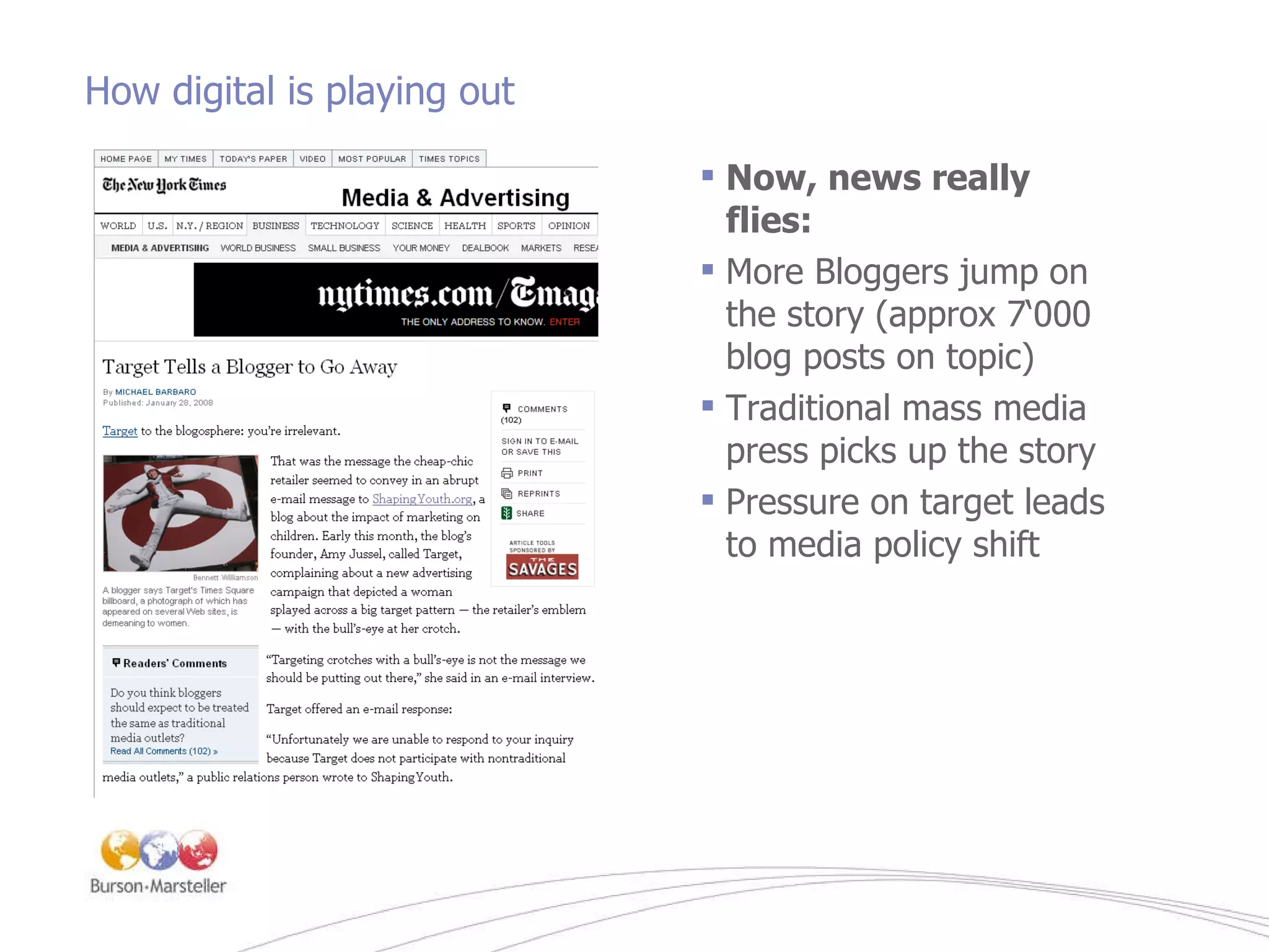 How digital is playing out   Now, news really flies: More Bloggers jump on the story (approx 7‘000 blog posts on topic) Traditional mass media press picks up the story Pressure on target leads to media policy shift 