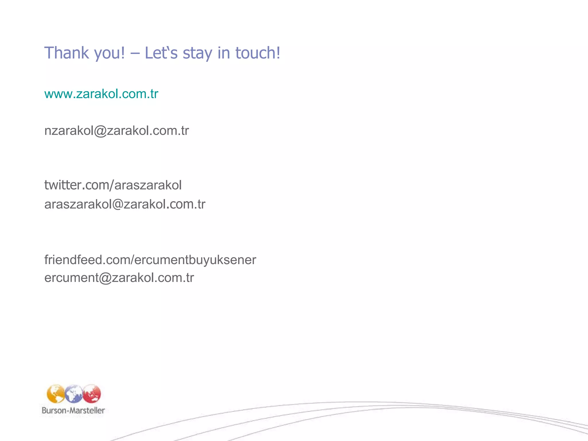 Thank you! – Let‘s stay in touch! www.zarakol.com.tr [email_address] twitter.com/ araszarakol araszarakol @ zarakol .com .tr friendfeed.com/ercumentbuyuksener [email_address] 