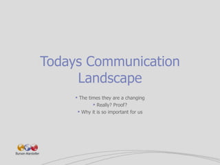 Todays Communication Landscape <ul><li>The times they are a changing </li></ul><ul><li>Really? Proof? </li></ul><ul><li>Wh...