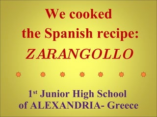 1 st  Junior High School  of ALEXANDRIA- Greece We cooked the Spanish recipe: ZARANGOLLO 