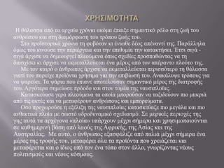 Ζ ζάιαζζα από ηα αξραία ρξόληα αθόκα έπαημε ζεκαληηθό ξόιν ζηε δσή ηνπ
αλζξώπνπ θαη ζηε δηακόξθσζε ηνπ ηξόπνπ δσήο ηνπ.
΢ηα πξντζηνξηθά ρξόληα ηε θνβόηαλ θη έλησζε δένο απέλαληί ηεο. Παξάιιεια
όκσο ηνπ θηλνύζε ηελ πεξηέξγεηα θαη ηελ επηζπκία ηελ θαηαθηήζεη. Έηζη ζηγά -
ζηγά άξρηζε λα δεκηνπξγεί πιενύκελα όπσο ζρεδίεο πξνζπαζώληαο λα ηε
δηαζρίζεη θη άξρηζε λα εθκεηαιιεύεηαη έλα κέξνο από ηνλ απέξαλην πινύην ηεο.
Με ηνλ θαηξό ν άλζξσπνο άξρηζε λα εθκεηαιιεύεηαη πεξηζζόηεξν ηε ζάιαζζα
γηαηί ηνπ παξείρε πξντόληα ρξήζηκα γηα ηελ επηβίσζή ηνπ. Αλαθάιπςε ηξόπνπο γηα
λα ςαξεύεη. Σα ςάξηα πνπ έπηαλε απνηεινύζαλ ζεκαληηθό κέξνο ηεο δηαηξνθήο
ηνπ. Αξγόηεξα ζεκείσζε πξόνδν θαη ζηνλ ηνκέα ηεο λαπζηπινταο.
Καηαζθεύαζε γεξά πιενύκελα ηα νπνία κπνξνύζαλ λα ηαμηδεύνπλ πην καθξηά
από ηηο αθηέο θαη λα κεηαθέξνπλ αλζξώπνπο θαη εκπνξεύκαηα.
Οζν πξνρσξνύζε ε εμέιημε ηεο λαπζηπινταο θαηαζθεύαδε πην κεγάια θαη πην
αλζεθηηθά πινία κε ζσζηό πδξνδπλακηθό ζρεδηαζκό. ΢ε κεξηθέο πεξηνρέο ηεο
γεο απηά ηα αξρέγνλα «πινία» ππάξρνπλ κέρξη ζήκεξα θαη ρξεζηκνπνηνύληαη
ζε θαζεκεξηλή βάζε από ιανύο ηεο Αθξηθήο, ηεο Αζίαο θαη ηεο
Απζηξαιίαο. Με απηό, ν άλζξσπνο εμαζθάιηδε από παιηά κέρξη ζήκεξα έλα
κέξνο ηεο ηξνθήο ηνπ, κεηαθέξεη όια ηα πξντόληα πνπ ρξεηάδεηαη θαη
κεηαθέξεηαη θαη ν ίδηνο από ηνλ έλα ηόπν ζηνλ άιιν, γλσξίδνληαο λένπο
πνιηηηζκνύο θαη λένπο θόζκνπο.
 