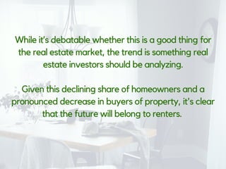 While it’s debatable whether this is a good thing for
the real estate market, the trend is something real
estate investors...