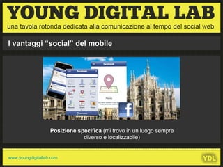 Posizione specifica  (mi trovo in un luogo sempre diverso e localizzabile) I vantaggi “social” del mobile 