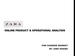 ONLINE PRODUCT & OPERATIONAL ANALYSIS
FOR CHINESE MARKET
BY JING HUANG
 