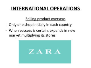 INTERNATIONAL OPERATIONS
Selling product overseas
- Only one shop initially in each country
- When success is certain, expands in new
market multiplying its stores

 