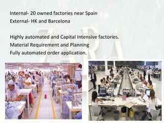 •Internal- 20 owned factories near Spain 
•External- HK and Barcelona 
1.Highly automated and Capital Intensive factories. 
2.Material Requirement and Planning 
3.Fully automated order application. 
 