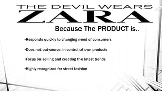 Because The PRODUCT is..
•Responds quickly to changing need of consumers
•Does not out-source, in control of own products
•Focus on selling and creating the latest trends
•Highly recognized for street fashion
 