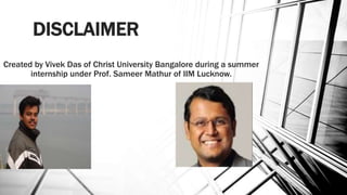 DISCLAIMER
Created by Vivek Das of Christ University Bangalore during a summer
internship under Prof. Sameer Mathur of IIM Lucknow.
 