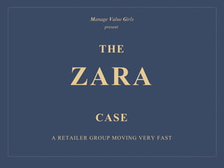 THE
ZARA
CASE
A RETAILER GROUP MOVING VERY FAST
Manage Value Girls
present
 
