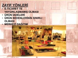 ZAYIF YÖNLERĠ
• E-TICARET TE
YAYGINLAġMAMIġ OLMASI
• ÜRÜN ĠADELERĠ
• ÜRÜN BEDENLERĠNĠN SINIRLI
OLMASI
• MERKEZĠ DAĞITIM

13

 