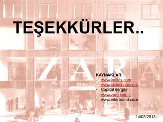 TEġEKKÜRLER..
KAYNAKLAR,
- www.inditex.com
- www.slideshare.com
- Capital dergisi
- www.zara.com.tr
- www.interbrand.com

14/05/201340

 