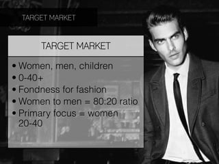 TARGET MARKET


      TARGET MARKET

• Women, men, children
• 0-40+
• Fondness for fashion
• Women to men = 80:20 ratio
• Primary focus = women
  20-40
 