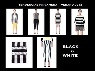 TENDENCIAS PRIVAMERA – VERANO 2013




                       BLACK
                          &
                       WHITE
 