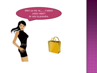 Ahh! ça me va….. J’adore cette robe!!Je vais la prendre.