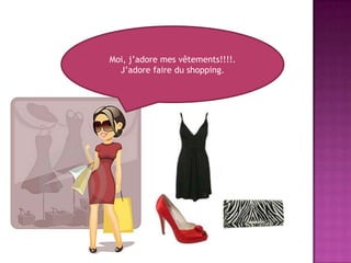 Moi, j’adore mesvêtements!!!!.J’adore faire du shopping.