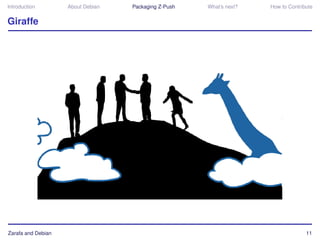 Introduction        About Debian   Packaging Z-Push   What’s next?   How to Contribute


Giraffe




Zarafa and Debian                                                                  11
 