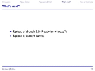 Introduction        About Debian   Packaging Z-Push   What’s next?   How to Contribute


What’s next?




               Upload of d-push 2.0 (Ready for wheezy?)
               Upload of current zarafa




Zarafa and Debian                                                                  13
 