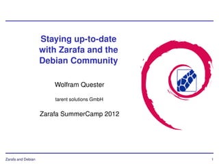 Staying up-to-date
                    with Zarafa and the
                    Debian Community

                        Wolfram Quester

                        tarent solutions GmbH


                    Zarafa SummerCamp 2012




Zarafa and Debian                               1
 