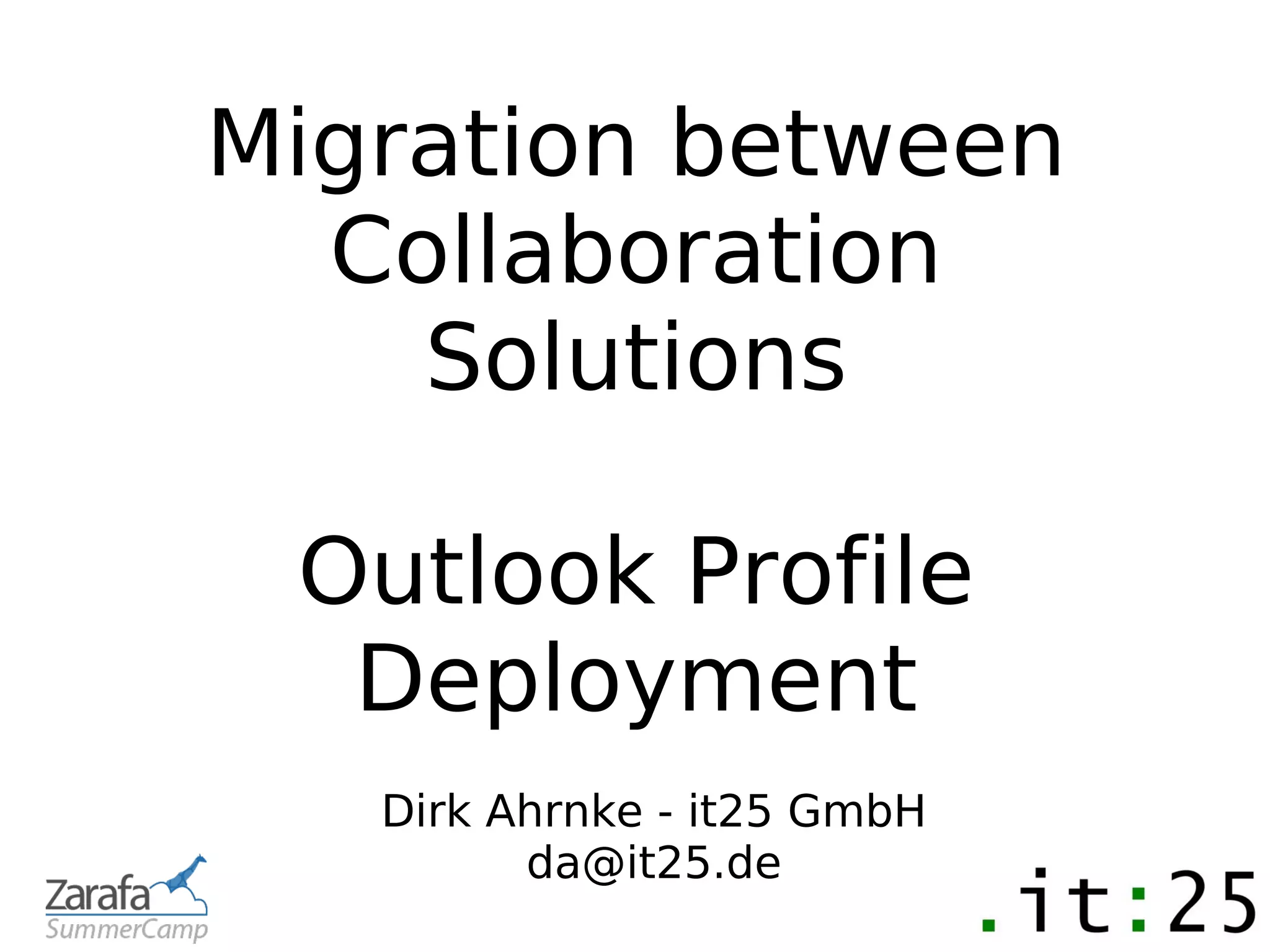 Migration between
  Collaboration
    Solutions

 Outlook Profile
  Deployment
   Dirk Ahrnke - it25 GmbH
         da@it25.de
 