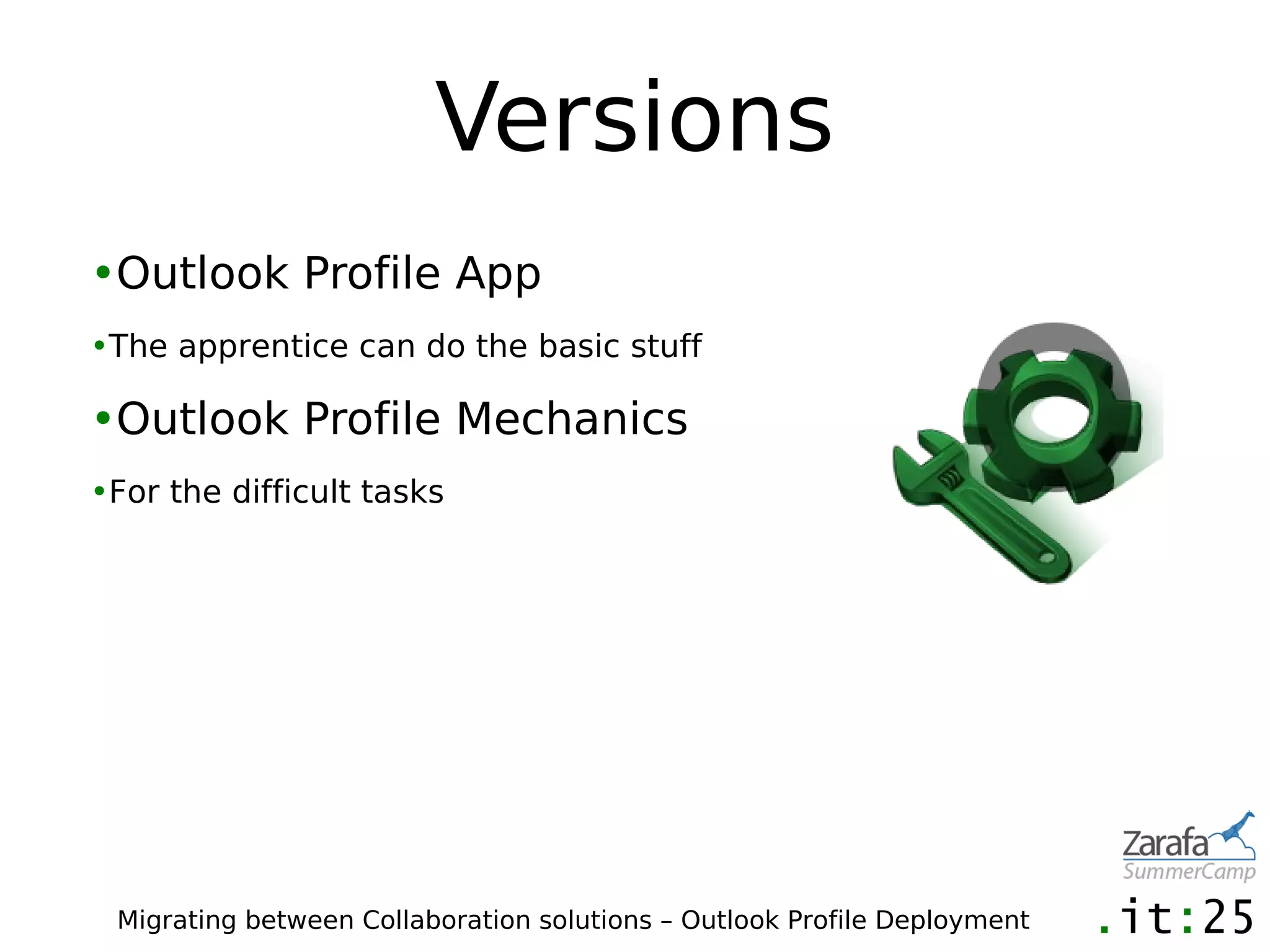 Versions
•Outlook Profile App
•The apprentice can do the basic stuff

•Outlook Profile Mechanics
•For the difficult tasks




 Migrating between Collaboration solutions – Outlook Profile Deployment
 
