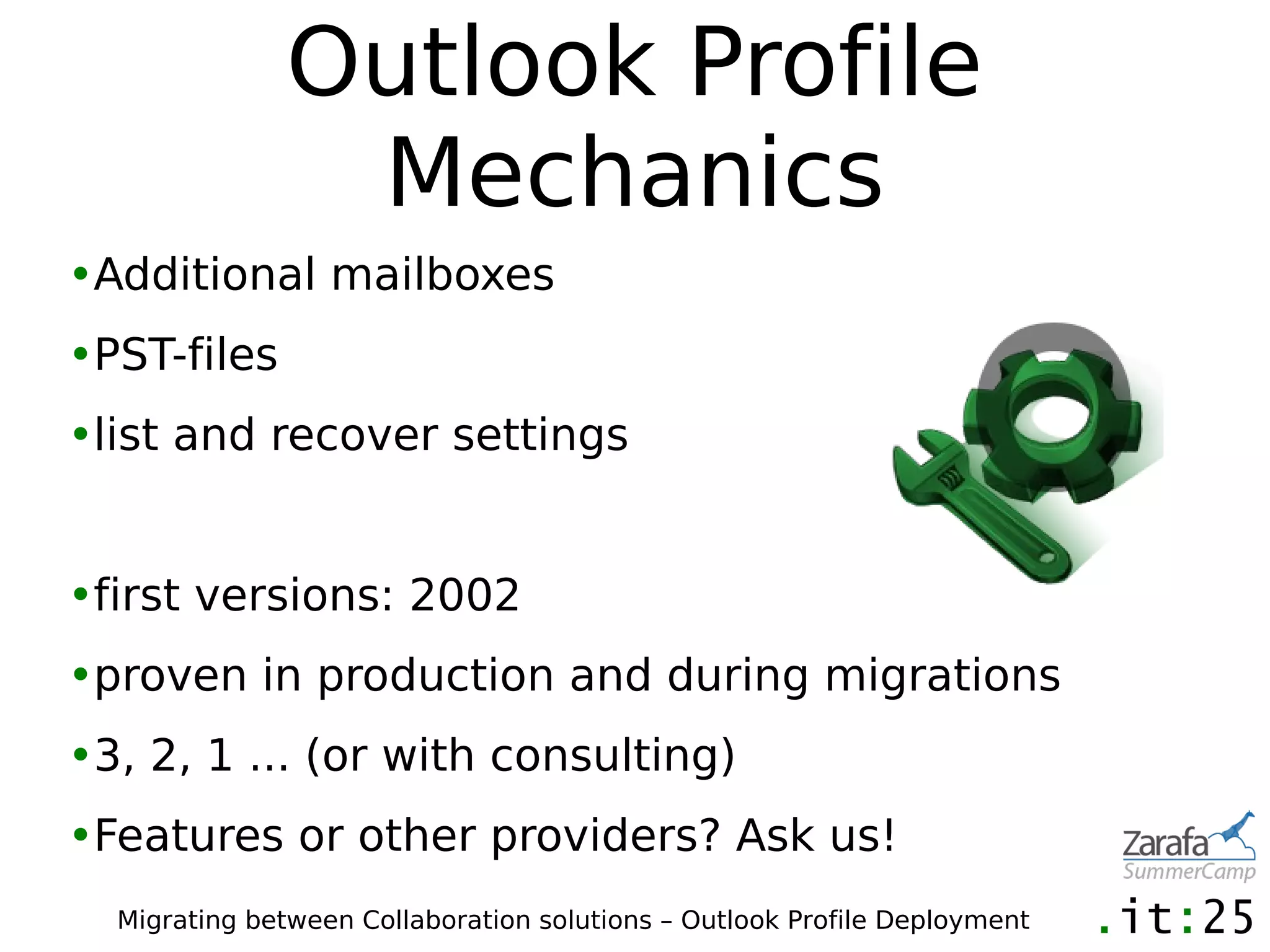 Outlook Profile
               Mechanics
•Additional mailboxes
•PST-files
•list and recover settings


•first versions: 2002
•proven in production and during migrations
•3, 2, 1 ... (or with consulting)
•Features or other providers? Ask us!
  Migrating between Collaboration solutions – Outlook Profile Deployment
 