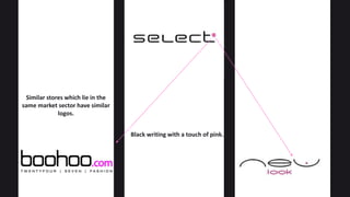 Black writing with a touch of pink.
Similar stores which lie in the
same market sector have similar
logos.
 