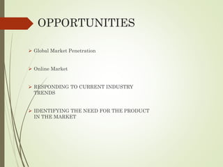 OPPORTUNITIES
 Global Market Penetration
 Online Market
 RESPONDING TO CURRENT INDUSTRY
TRENDS
 IDENTIFYING THE NEED FOR THE PRODUCT
IN THE MARKET
 