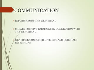 COMMUNICATION
 INFORM ABOUT THE NEW BRAND
 CREATE POSITIVE EMOTIONS IN CONNECTION WITH
THE NEW BRAND
 GENERATE CONSUMER INTEREST AND PURCHASE
INTENTIONS
 