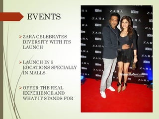 EVENTS
ZARA CELEBRATES
DIVERSITY WITH ITS
LAUNCH
LAUNCH IN 5
LOCATIONS SPECIALLY
IN MALLS
OFFER THE REAL
EXPERIENCE AND
WHAT IT STANDS FOR
 