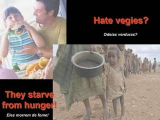 Odeias verduras?




Eles morrem de fome!
 