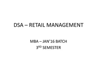 DSA – RETAIL MANAGEMENT
MBA – JAN’16 BATCH
3RD SEMESTER
 