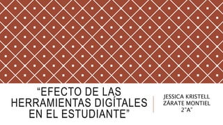 “EFECTO DE LAS
HERRAMIENTAS DIGÍTALES
EN EL ESTUDIANTE”
JESSICA KRISTELL
ZÁRATE MONTIEL
2”A”
 