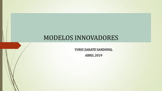 MODELOS INNOVADORES
YURIS ZARATE SANDOVAL
ABRIL 2019
 