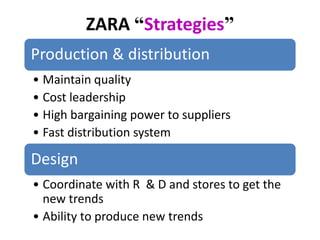 ZARA “Strategies”
Production & distribution
• Maintain quality
• Cost leadership
• High bargaining power to suppliers
• Fast distribution system
Design
• Coordinate with R & D and stores to get the
new trends
• Ability to produce new trends
 