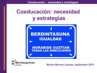 Coeducación : necesidad y estrategias
Coeducación: necesidad
y estrategias
Marian Moreno Llaneza, septiembre 2015
 