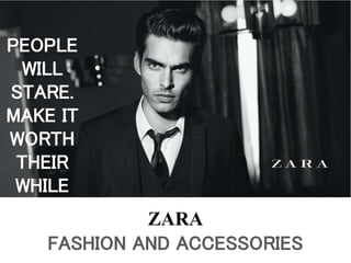 ZARA
FASHION AND ACCESSORIES
PEOPLE
WILL
STARE.
MAKE IT
WORTH
THEIR
WHILE
 