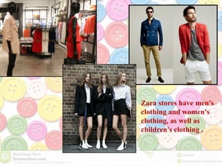 Zara stores have men's
clothing and women's
clothing, as well as
children's clothing .
 
