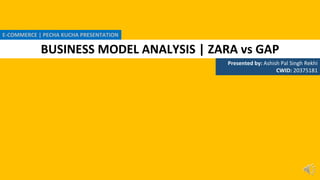 BUSINESS MODEL ANALYSIS | ZARA vs GAP
Presented by: Ashish Pal Singh Rekhi
CWID: 20375181
E-COMMERCE | PECHA KUCHA PRESENTATION
 
