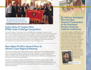 Student Achievements 
Dr. Vishnoo Kothapeta 
Wins the Best 
Research Presentation 
at the Northeast 
Decision Sciences 
Institute Conference 
Dr. Vishnoo Kothapeta, an MBA student with 
a dual major in health services management 
and information systems, was the winner of 
the Best Research Presentation, Master’s 
Level Student, at the Northeast Decision 
Sciences Institute Conference in Philadelphia 
in March. The paper identified the impact 
of the Health Information Technology for 
Economic and Clinical Health Act of 2009 
on the information technology workforce. 
Under the supervision of Professor Alex 
Pelaez of the Information Systems and 
Business Analytics Department, the paper 
identified information 
technology trends in 
relation to the hiring 
and spending across 
hospitals in the 
United States. 
Dr. Vishnoo Kothapeta 
Delti Pi winning team with Dr. Elizabeth Venuti, 
chair, Department of Accounting, Taxation, 
and Legal Studies in Business (third from right), 
and Professor Linda Schain (second from right). 
Zarb’s Delta Pi Chapter Wins 
KPMG Gold Challenge Competition 
The Delta Pi Chapter of Beta Alpha Psi won the KPMG Gold Challenge Competition at the 
2014 annual meeting in Atlanta, Georgia. Only 15 chapters are selected to win this prestigious award 
from more than 300 Beta Alpha Psi international chapters. Led by Dr. Daniel Tinkelman, professor 
of accounting, taxation, and legal studies in business and mentored by Linda Schain, department 
administrator, adjunct assistant professor of accounting, taxation, and legal studies in business and 
regional chapter advocate, the Delta Pi chapter has continuously enhanced both programming 
and development, exceeding the requirements for Superior Chapter status. 
Beta Alpha Psi Wins Second Place at 
Atlantic Coast Regional Meeting 
Three teams of students from Hofstra’s Delta Pi chapter made presentations at the Beta Alpha Psi 
Atlantic Coast regional meeting in Hartford, Connecticut. Matthew Barry, Robert Serikstad, Daniel 
Lewitt and Abdulla Tokie, led by faculty advisor Dr. Daniel Tinkelman, professor of accounting, 
taxation, and legal studies in business, presented on the subject of collaboration and were awarded 
second place, out of nine teams presenting. 
In addition to competitive academic events, Beta Alpha Psi members regularly collaborate with 
other schools and Hofstra organizations to give back to their community. Recently, they raised 
money for the Special Olympics through the Polar Plunge, volunteered at the Special Olympics floor 
hockey tournament, donated their time at a Long Island soup kitchen, and organized a business 
fashion show at Hofstra. 
13 
 
