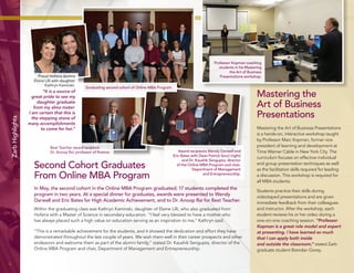 6 
Zarb Highlights 
Second Cohort Graduates 
From Online MBA Program 
In May, the second cohort in the Online MBA Program graduated; 17 students completed the 
program in two years. At a special dinner for graduates, awards were presented to Wendy 
Darwell and Eric Bates for High Academic Achievement, and to Dr. Anoop Rai for Best Teacher. 
Within the graduating class was Kathryn Kaminski, daughter of Elaine Lilli, who also graduated from 
Hofstra with a Master of Science in secondary education. “I feel very blessed to have a mother who 
has always placed such a high value on education serving as an inspiration to me,” Kathryn said. 
“This is a remarkable achievement for the students, and it showed the dedication and effort they have 
demonstrated throughout the last couple of years. We wish them well in their career prospects and other 
endeavors and welcome them as part of the alumni family,” stated Dr. Kaushik Sengupta, director of the 
Online MBA Program and chair, Department of Management and Entrepreneurship. 
Best Teacher award recipient 
Dr. Anoop Rai, professor of finance. 
Proud Hofstra alumna 
Elaine Lilli with daughter 
Kathryn Kaminski. 
“It is a source of 
great pride to see my 
daughter graduate 
from my alma mater. 
I am certain that this is 
the stepping stone of 
many accomplishments 
to come for her.” 
Mastering the 
Art of Business 
Presentations 
Mastering the Art of Business Presentations 
is a hands-on, interactive workshop taught 
by Professor Marc Kopman, former vice 
president of learning and development at 
Time Warner Cable in New York City. The 
curriculum focuses on effective individual 
and group presentation techniques as well 
as the facilitation skills required for leading 
a discussion. This workshop is required for 
all MBA students. 
Students practice their skills during 
videotaped presentations and are given 
immediate feedback from their colleagues 
and instructor. After the workshop, each 
student reviews his or her video during a 
one-on-one coaching session. “Professor 
Kopman is a great role model and expert 
at presenting. I have learned so much 
that I can apply both inside 
and outside the classroom,” stated Zarb 
graduate student Brendan Gorey. 
Professor Kopman coaching 
students in his Mastering 
the Art of Business 
Presentations workshop. 
Award recipients Wendy Darwell and 
Eric Bates with Dean Patrick Socci (right) 
and Dr. Kaushik Sengupta, director 
of the Online MBA Program and chair, 
Department of Management 
and Entrepreneurship. 
Graduating second cohort of Online MBA Program. 
 