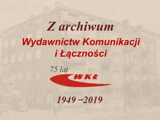 Z archiwum
Wydawnictw Komunikacji
i Łączności
1949 ̶ 2019
75 lat
 